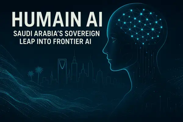 Humain AI: Saudi Arabia's Sovereign Leap into Frontier AI